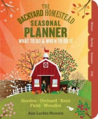 The Backyard Homestead Season-By-Season Workbook: What to Do and When to Do It in the Garden, Orchard, Barn, Field, and Woodlot