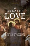 No Greater Love: A Biblical Walk Through Christ&#039;s Passion