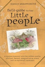 Field Guide to the Little People: A Curious Journey Into the Hidden Realm of Elves, Faeries, Hobgoblins &amp; Other Not-So-Mythical Creatures