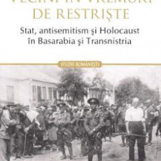 Vecini in vremuri de restriste. Stat, antisemitism si Holocaust in Basarabia si Transnistria - Diana Dumitru