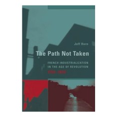 The Path Not Taken French Industrialization In The Age Of Revolution 17501830