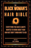 The Black Woman&#039;s Hair Bible: Everything You Have Always Wanted to Know about Your Hair But Didn&#039;t Know Who to Ask