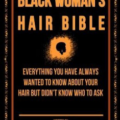 The Black Woman's Hair Bible: Everything You Have Always Wanted to Know about Your Hair But Didn't Know Who to Ask