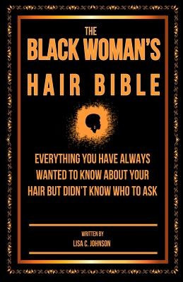 The Black Woman&#039;s Hair Bible: Everything You Have Always Wanted to Know about Your Hair But Didn&#039;t Know Who to Ask