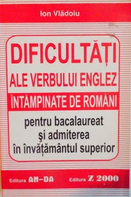 DIFICULTATI ALE VERBULUI ENGLEZ INTAMPINATE DE ROMANI PENTRU BACALAUREAT SI ADMITEREA IN INVATAMANTUL SUPERIOR de ION VLADOIU foto