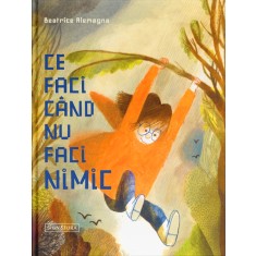 Ce faci c&acirc;nd nu faci nimic &ndash; Beatrice Alemagna