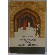 INTAMPLARI DIN ALTE VREMURI de VASILE GIONEA , ILUSTARTII de ROMEO VOINESCU , 1991