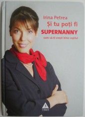 Si tu poti fi Supernanny. Cum sa-ti cresti bine copilul &amp;ndash; Irina Petrea foto