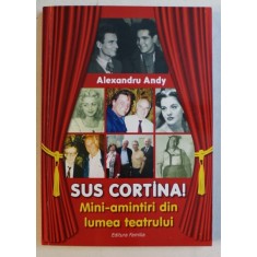 SUS CORTINA ! MINI - AMINTIRI DIN LUMEA TEATRULUI de ALEXANDRU ANDY , 2016 ,