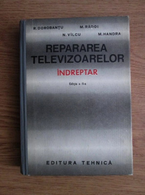 R Dorobantu - Repararea televizoarelor. Indreptar (1972, editie cartonata) foto