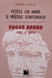 Fetele lui Ianus si mastile scriitorului. Eugen Barbu (Viata si opera) - Andrei Milca