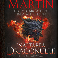 Înălțarea dragonului. O istorie ilustrată a Dinastiei Targaryen (Casa Dragonului) volumul 1 - HARDCOVER - Elio M. García Jr. George R.R. Martin Linda