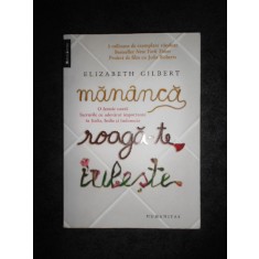 ELIZABETH GILBERT - MANANCA, ROAGA-TE, IUBESTE