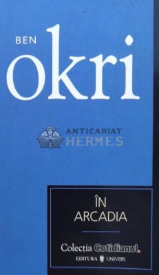 In Arcadia (Cotidianul) - 2007 - Ben Okri ($A78) foto