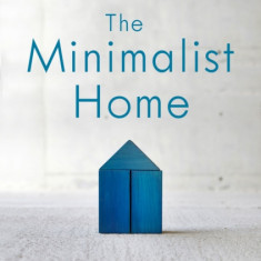 The Minimalist Home: A Room-By-Room Guide to a Decluttered, Refocused Life