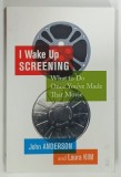 I WAKE UP SCREENING , WHAT TO DO ONCE YOU'VE MADE THAT MOVIE by JOHN ANDERSON and LAURA KIM , 2006