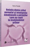 Relatia Dintre Stilul Parental Si Inteligenta Emotionala A Parintilor Care Au Copii In Invatamantul Primar, Daria Pasaila - Editura PRO UNIVERSITARIA