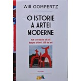 O istorie a artei moderne. Tot ce trebuie sa stii despre ultimii 150 de ani - 2014 - Will Gompertz (U225)