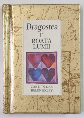 DRAGOSTEA E ROATA LUMII , SERIA &#039; CARTI - IN - DAR &#039; de HELEN EXLEY , 2003 , FORMAT DE BUZUNAR
