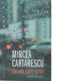 Un om care scrie. Jurnal, 2011&amp;amp;ndash;2017 - Mircea Cartarescu