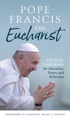 Pope Francis on Eucharist: 100 Daily Meditations for Adoration, Prayer, and Reflection foto