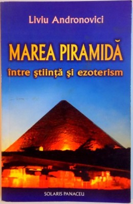 MAREA PIRAMIDA INTRE STIINTA SI EZOTERISM de LIVIU ANDRONOVICI , 2009 foto
