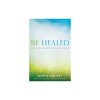 Be Healed: A Guide to Encountering the Powerful Love of Jesus in Your Life