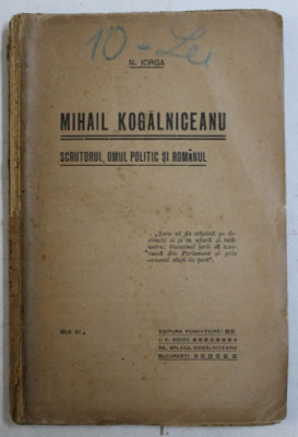 MIHAIL KOGALNICEANU , SCRIITORUL , OMUL POLITIC SI ROMANUL de N. IORGA foto