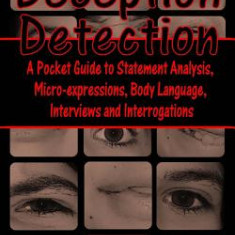 Deception Detection: A Pocket Guide to Statement Analysis, Micro-Expressions, Body Language, Interviews and Interrogations