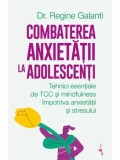 Cumpara ieftin Combaterea anxietatii la adolescenti. Tehnici esentiale de TCC si mindfulness impotriva anxietatii si stresului/Regine Galanti