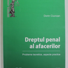DREPTUL PENAL AL AFACERILOR , PROBLEME TEORETICE , ASPECTE PRACTICE de DORIN CIUNCAN , 2012