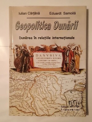 Iulian C&amp;acirc;rț&amp;acirc;nă; Eduardt Samoilă - Geopolitica Dunării: Dunărea &amp;icirc;n relațiile internaționale foto