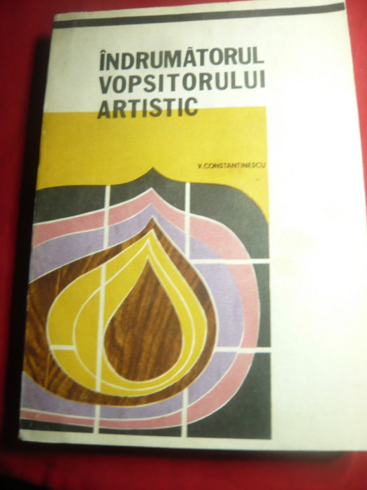 V.Constantinescu- Indrumatorul Vopsitorului Artistic - Ed. Tehnica , 232 pag