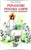 POVESTIRI PENTRU COPII DUPA TRADITIA ORTODOXA-ILEANA VASILESCU-357693