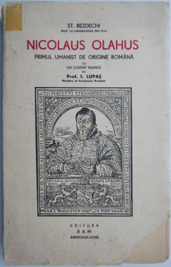 Nicolaus Olahus. Primul umanist de origine romana &ndash; St. Bezdechi (coperta putin uzata)