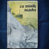 CU MAINILE NOASTRE - CORNELIU LEU - Roman - Beletristica