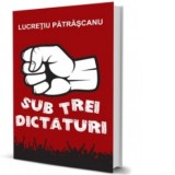 Sub trei dictaturi - Lucretiu Patrascanu