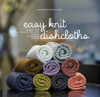 Easy Knit Dishcloths: Learn to Knit Stitch by Stitch with Modern Stashbuster Projects