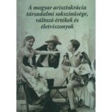 A magyar arisztokr&aacute;cia t&aacute;rsadalmi soksz&iacute;nűs&eacute;ge, v&aacute;ltoz&oacute; &eacute;rt&eacute;kek &eacute;s &eacute;letviszonyok