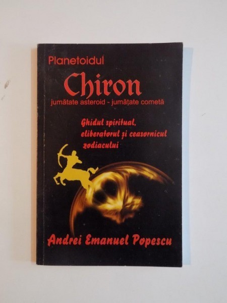 PLANETOIDUL CHIRON. JUMATATE ASTEROID - JUMATATE COMETA. GHIDUL SPIRITUAL, ELIBERATORUL SI CEASORNICUL ZODIACULUI de ANDREI EMANUEL POPESCU 2010