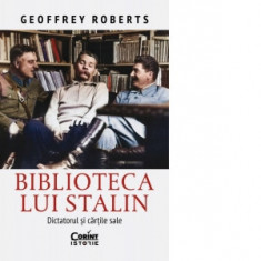 Biblioteca lui Stalin. Dictatorul si cartile sale - Geoffrey Roberts, Anca Ana-Maria Moise