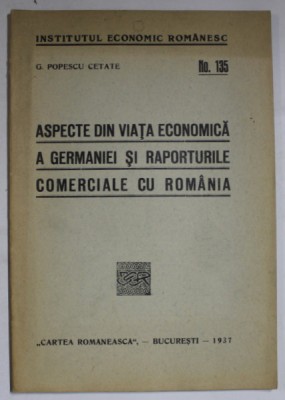 ASPECTE DIN VIATA ECONOMICA A GERMANIEI SI RAPORTURILE COMERCIALE CU ROMANIA de G. POPESCU CETATE , 1937 foto