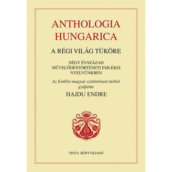 Anthologia hungarica - A r&eacute;gi vil&aacute;g t&uuml;k&ouml;re - N&eacute;gy &eacute;vsz&aacute;zad művelőd&eacute;st&ouml;rt&eacute;neti eml&eacute;kei nyelv&uuml;nkben - Hajdu Endre