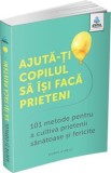 Cumpara ieftin Ajută-ți copilul să &icirc;și facă prieteni. 101 metode pentru a cultiva prietenii sănătoase și fericite