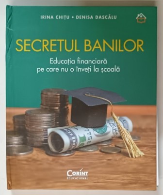 SECRETUL BANILOR , EDUCATIA FINANCIARA PE CARE NU O INVETI LA SCOALA de IRINA CHITU si DENISA DASCALU , 2023 *MIC DEFECT COPERTA FATA foto