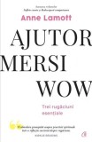 Ajutor, mersi, wow. Trei rugaciuni esentiale &ndash; Anne Lamott