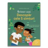 Montessori acasa: Descopera cele cinci simturi - 30 de activitati distractive insotite de o poveste
