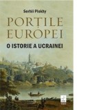 Portile Europei. O istorie a Ucrainei - Serhii Plokhy