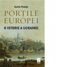 Portile Europei. O istorie a Ucrainei - Serhii Plokhy