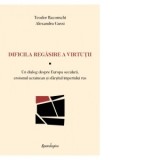 Dificila regasire a virtutii. Un dialog despre Europa seculara, eroismul ucrainean si sfarsitul imperiului rus - Teodor Baconschi, Alexandru Gussi